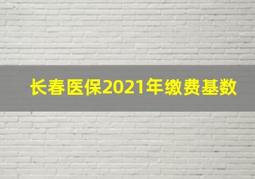 长春医保2021年缴费基数