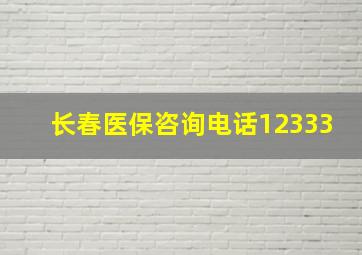 长春医保咨询电话12333