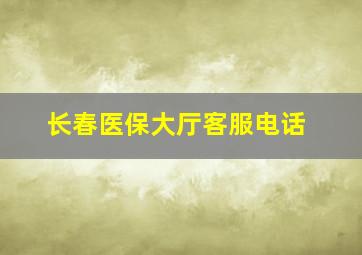 长春医保大厅客服电话