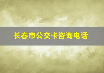 长春市公交卡咨询电话