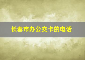 长春市办公交卡的电话