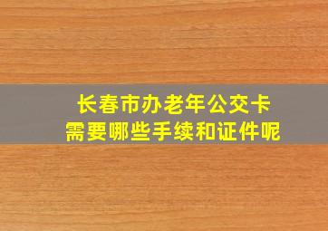 长春市办老年公交卡需要哪些手续和证件呢