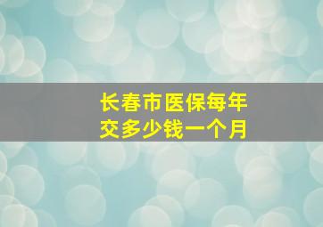 长春市医保每年交多少钱一个月