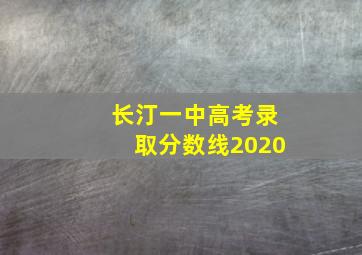 长汀一中高考录取分数线2020