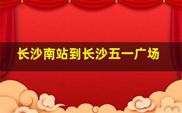 长沙南站到长沙五一广场