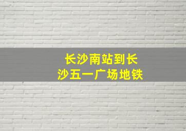 长沙南站到长沙五一广场地铁