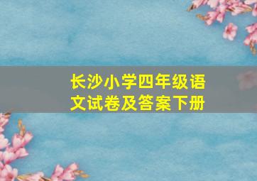 长沙小学四年级语文试卷及答案下册