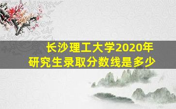 长沙理工大学2020年研究生录取分数线是多少