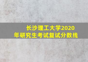 长沙理工大学2020年研究生考试复试分数线