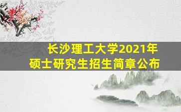 长沙理工大学2021年硕士研究生招生简章公布