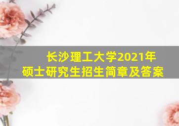 长沙理工大学2021年硕士研究生招生简章及答案