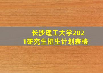 长沙理工大学2021研究生招生计划表格