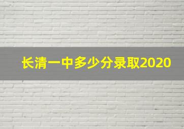 长清一中多少分录取2020