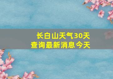 长白山天气30天查询最新消息今天