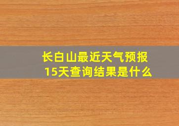 长白山最近天气预报15天查询结果是什么