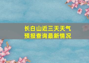 长白山近三天天气预报查询最新情况