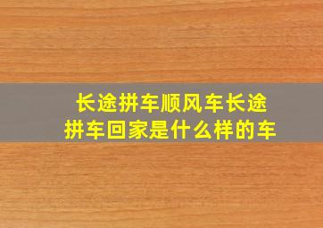 长途拼车顺风车长途拼车回家是什么样的车