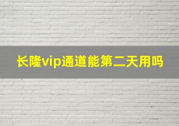 长隆vip通道能第二天用吗