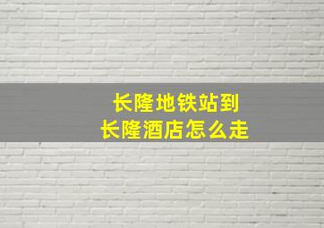 长隆地铁站到长隆酒店怎么走