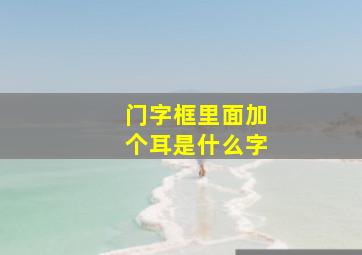 门字框里面加个耳是什么字