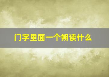 门字里面一个朔读什么