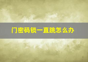 门密码锁一直跳怎么办