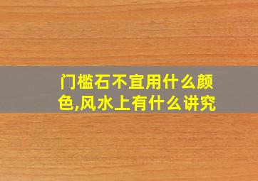 门槛石不宜用什么颜色,风水上有什么讲究