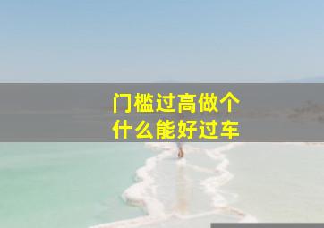 门槛过高做个什么能好过车