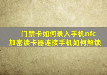 门禁卡如何录入手机nfc加密读卡器连接手机如何解锁