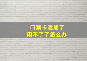 门禁卡添加了用不了了怎么办