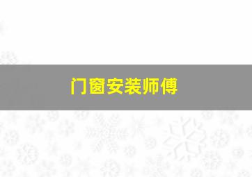 门窗安装师傅