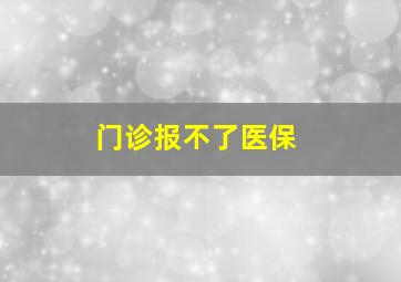 门诊报不了医保