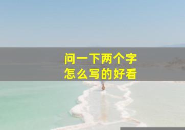 问一下两个字怎么写的好看