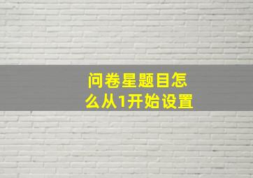 问卷星题目怎么从1开始设置