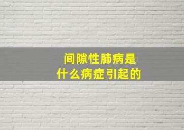 间隙性肺病是什么病症引起的