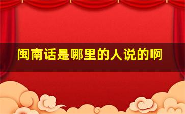 闽南话是哪里的人说的啊