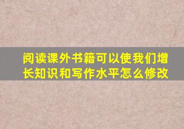 阅读课外书籍可以使我们增长知识和写作水平怎么修改