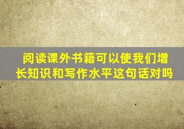 阅读课外书籍可以使我们增长知识和写作水平这句话对吗