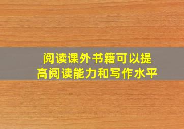 阅读课外书籍可以提高阅读能力和写作水平