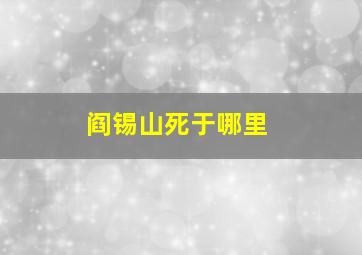 阎锡山死于哪里