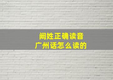 阚姓正确读音广州话怎么读的