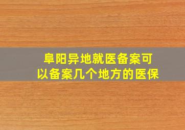 阜阳异地就医备案可以备案几个地方的医保