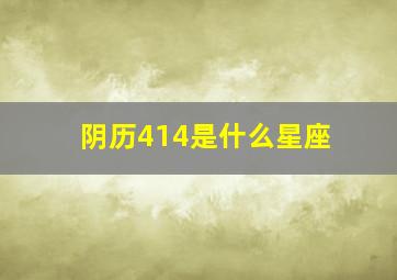 阴历414是什么星座