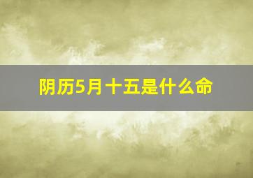 阴历5月十五是什么命