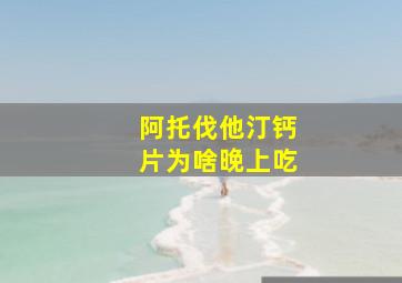 阿托伐他汀钙片为啥晚上吃