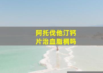 阿托伐他汀钙片治血脂稠吗