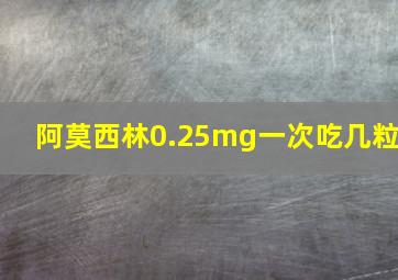 阿莫西林0.25mg一次吃几粒