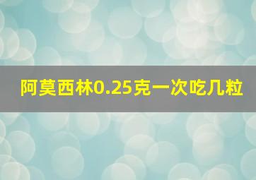 阿莫西林0.25克一次吃几粒