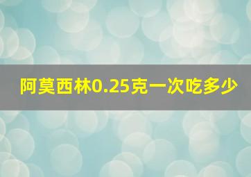 阿莫西林0.25克一次吃多少