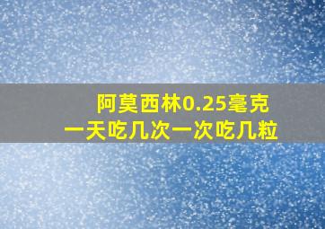 阿莫西林0.25毫克一天吃几次一次吃几粒